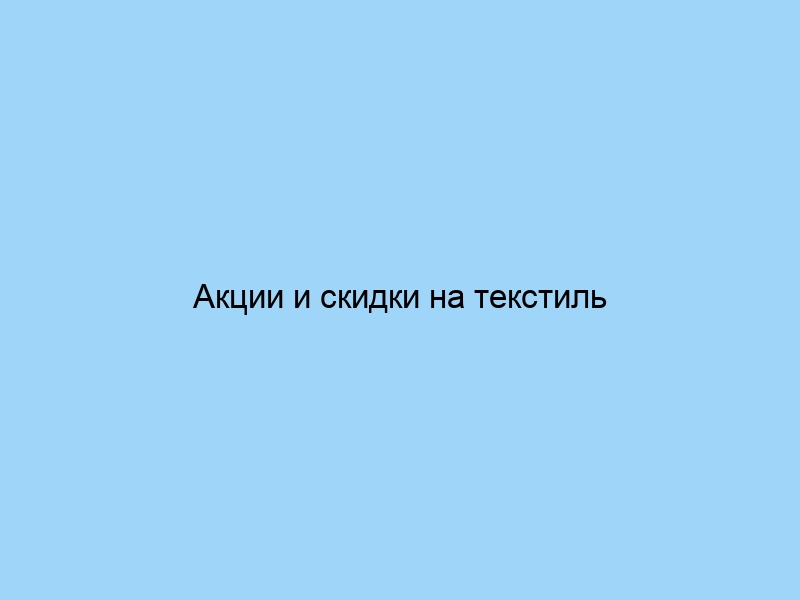 Акции и скидки на текстиль от лучших брендов
