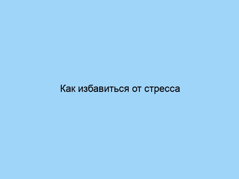 Как избавиться от стресса
