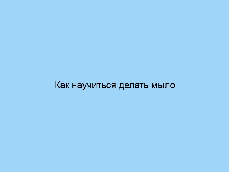 Как научиться делать мыло