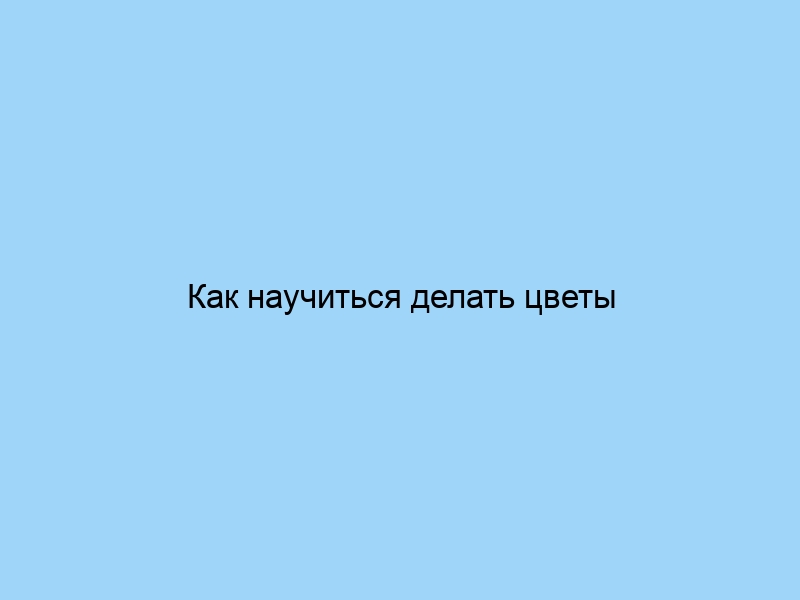 Как научиться делать цветы из бумаги