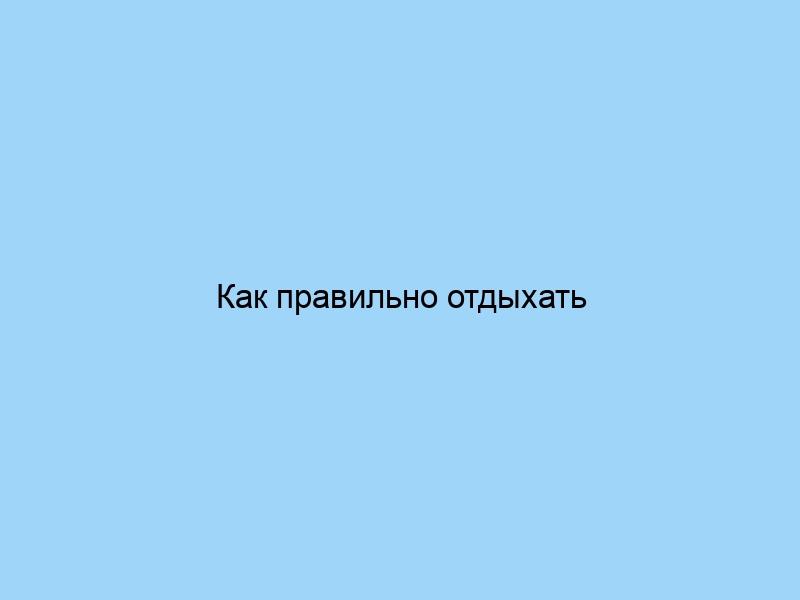 Как правильно отдыхать