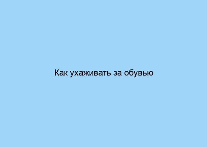 Как ухаживать за обувью
