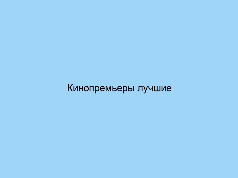 Кинопремьеры лучшие фильмы недели