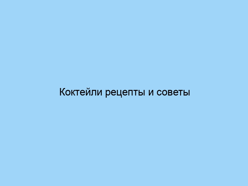 Коктейли рецепты и советы