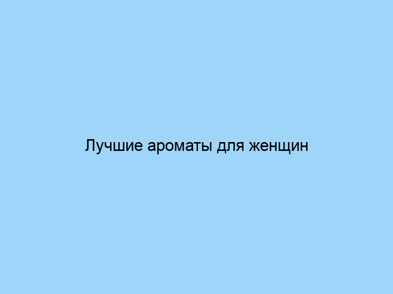 Лучшие ароматы для женщин