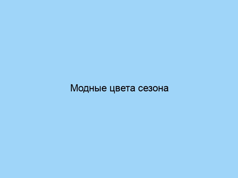 Модные цвета сезона