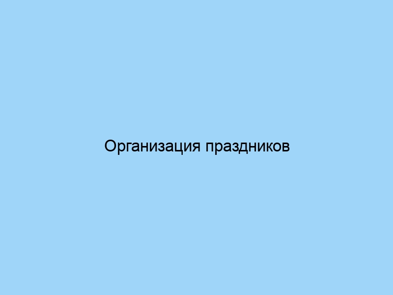 Организация праздников советы и идеи