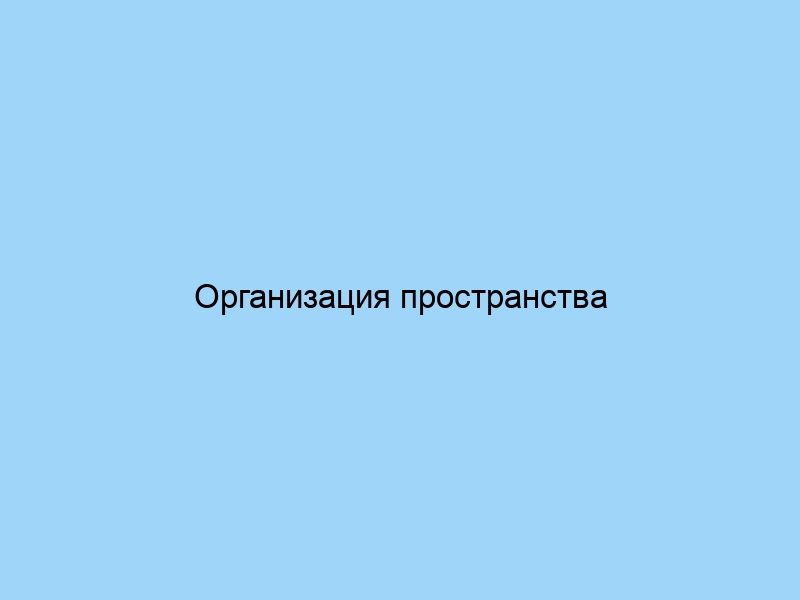 Организация пространства советы и рекомендации