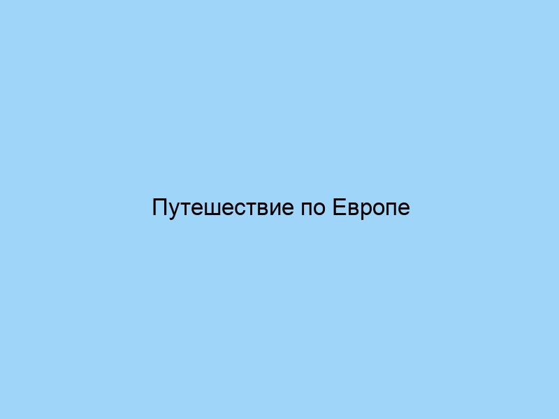 Путешествие по Европе лучшие маршруты