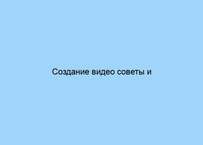 Создание видео советы и рекомендации
