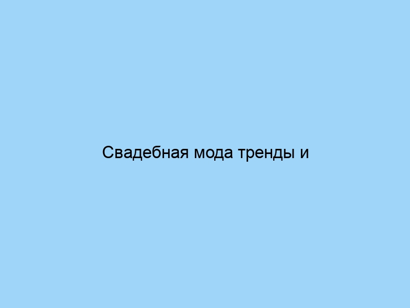 Свадебная мода тренды и идеи