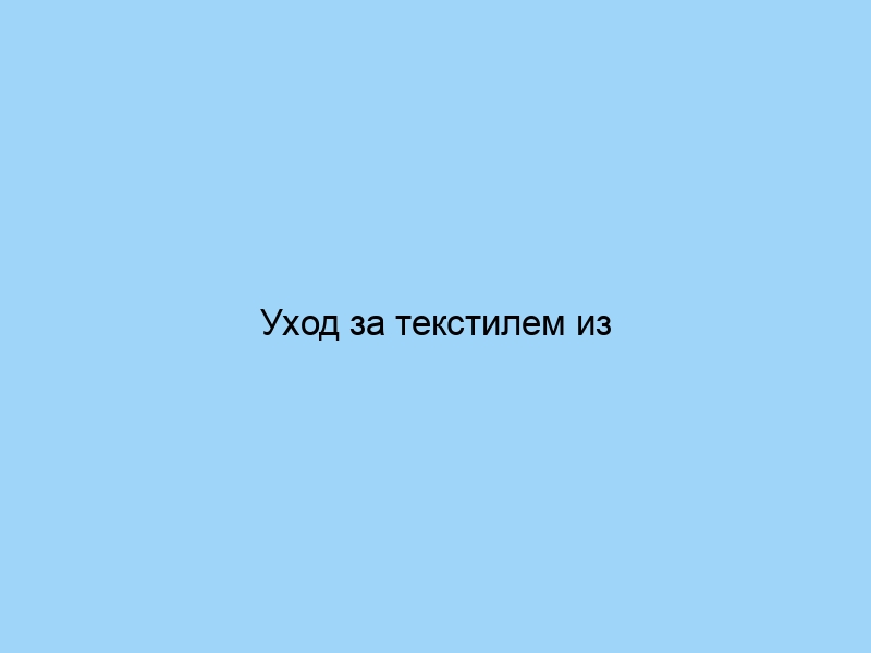 Уход за текстилем из разных материалов