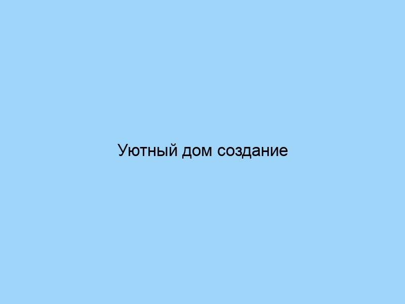 Уютный дом создание атмосферы комфорта