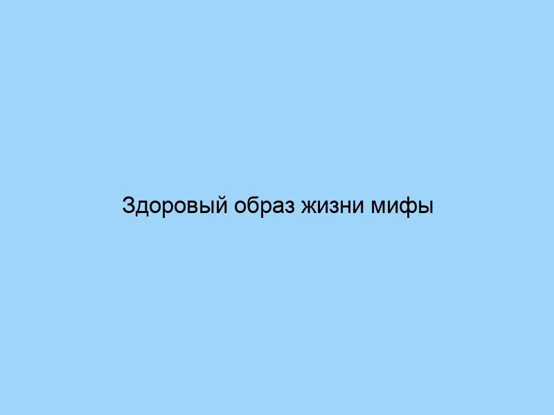 Здоровый образ жизни мифы и правда