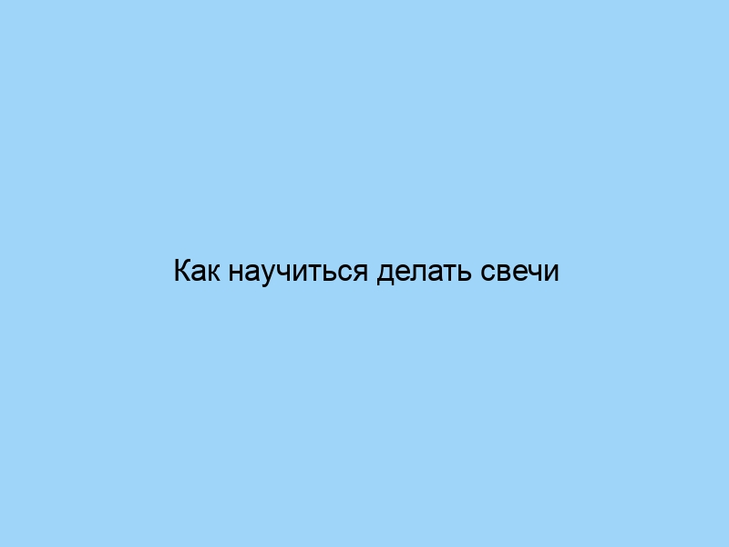 Как научиться делать свечи