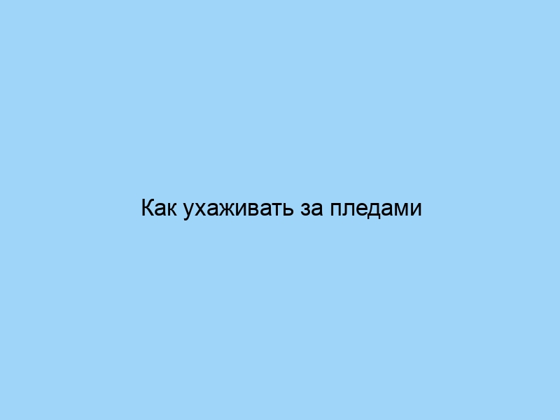 Как ухаживать за пледами разных брендов