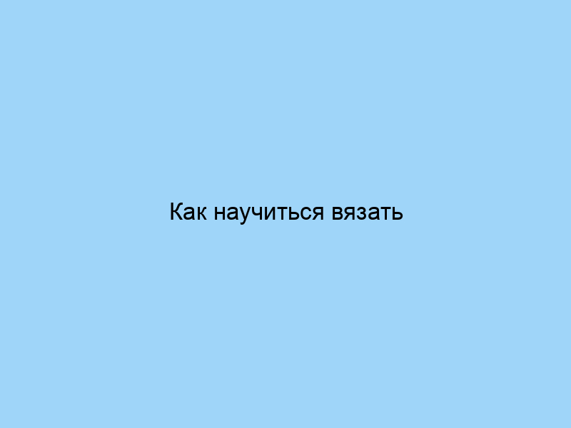 Как научиться вязать