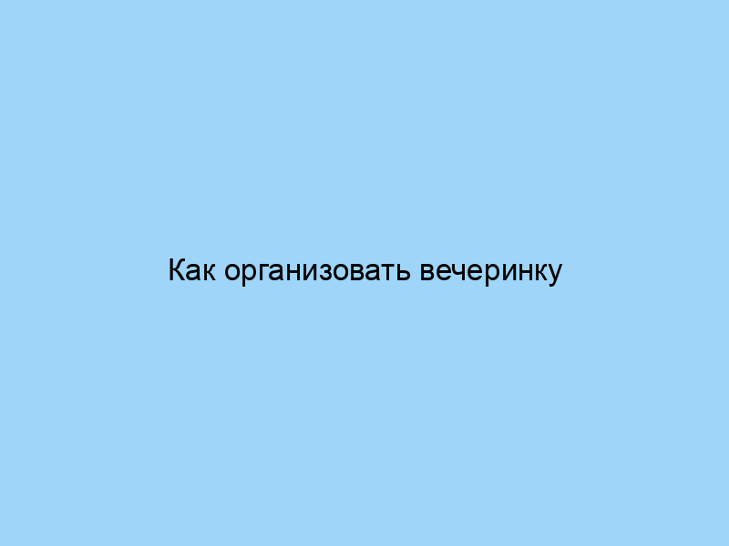 Как организовать вечеринку