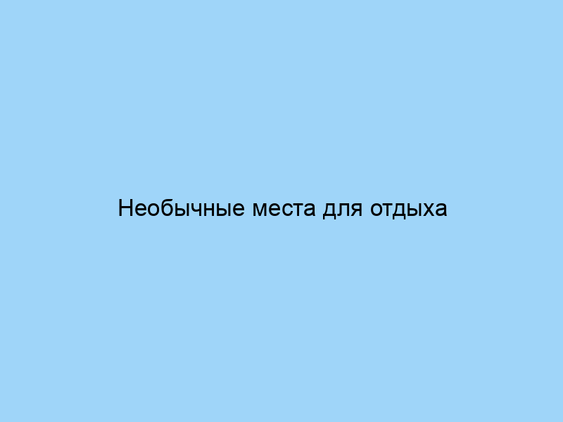 Необычные места для отдыха