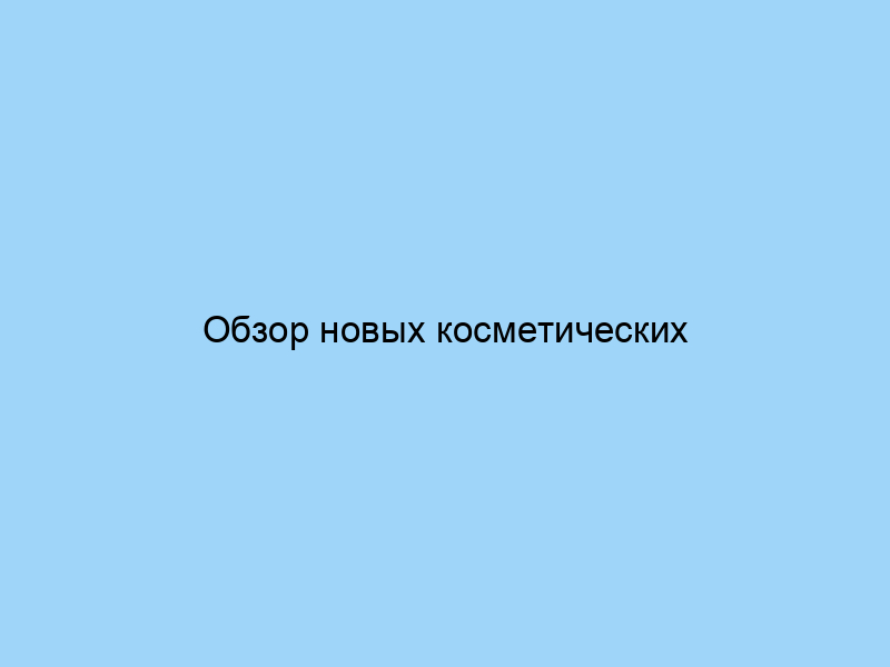 Обзор новых косметических средств