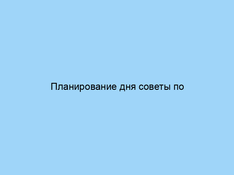 Планирование дня советы по организации времени