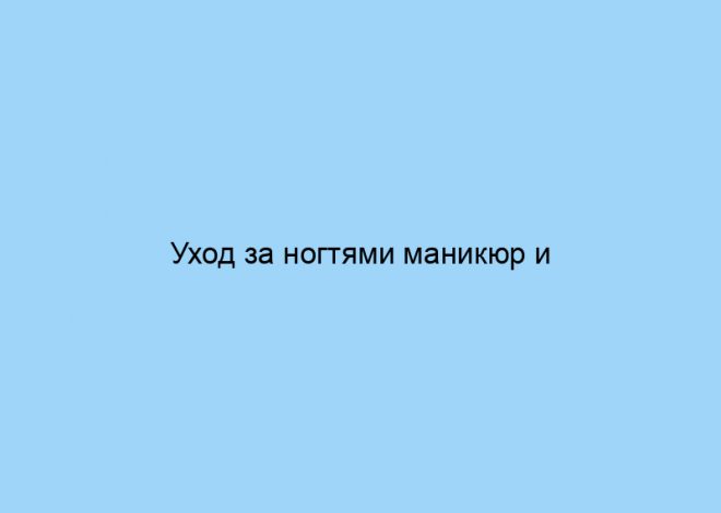 Уход за ногтями маникюр и педикюр